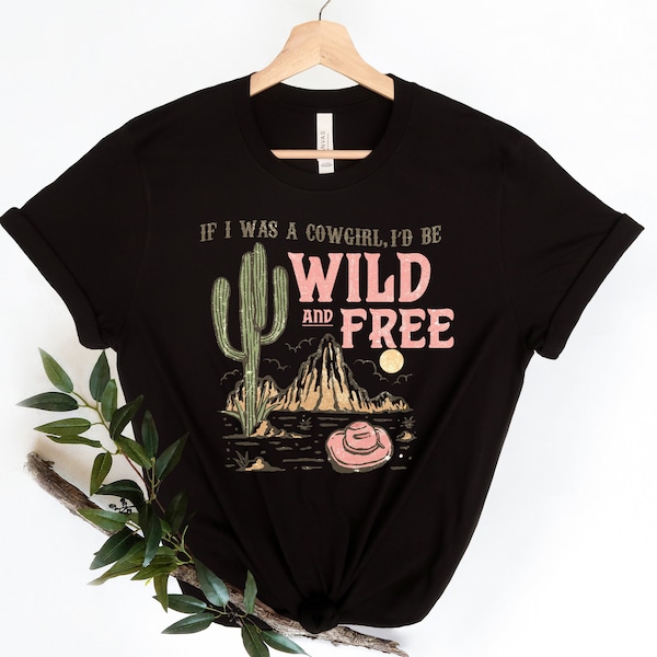 If I Was A Cowgirl I'd Be Wild and Free Shirt, Cowgirl Shirt, Country Shirt, Southern Shirt, Western Shirt, Retro Distressed Aesthetic