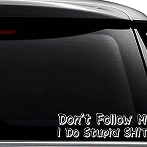 May include: White vinyl decal with the text "Don't Follow Me I Do Stupid SHIT.." applied to a black car window. The text is in a playful, handwritten style.