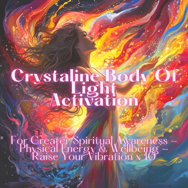 Activate your Crystalline Body of Light - For Greater Spiritual Awareness - Physical Energy & Wellbeing - Raise Your Vibration x 10