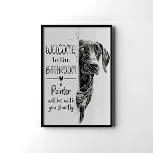 May include: Framed monochrome wall art featuring a Pointer dog and the text: "WELCOME to the BATHROOM a Pointer will be with you shortly." The dog is peeking from behind a wall.