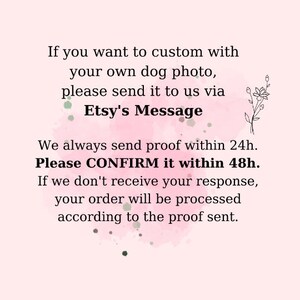 May include: Pink and white watercolor background with text that reads: "If you want to custom with your own dog photo, please send it to us via Etsy's Message. We always send proof within 24h. Please CONFIRM it within 48h. If we don't receive your response, your order will be processed according to the proof sent."