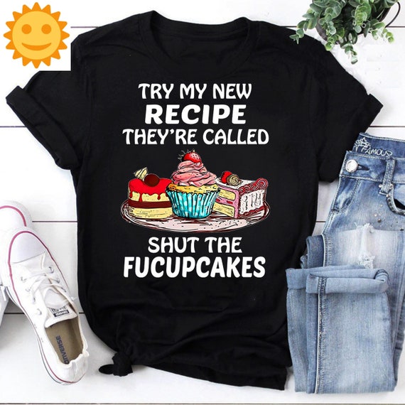 Try My New Recipe They're Called Shut The Fucupcakes Shirt Try My New Recipe They're Called Shut The Fucupcakes Shirt