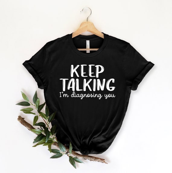 Keep Talking - I'm Diagnosing You - Funny T-Shirt Keep Talking - I'm Diagnosing You - Funny T-Shirt