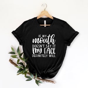 If my mouth doesn't say it my face will, sassy shirt, sassy tshirt, funny womens tshirt, funny attitude shirt, sassy quote shirt, funny gift