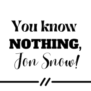 Può includere: Grafica di testo in bianco e nero con la citazione "You know NOTHING, Jon Snow!" con due frecce che puntano in direzioni opposte.