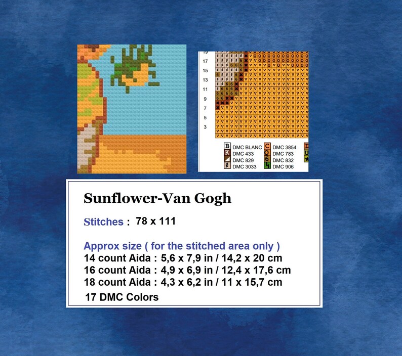 May include: A cross-stitch pattern for a sunflower painting by Van Gogh. The pattern includes 17 DMC colours and is 78 stitches wide by 111 stitches tall. The pattern also includes the approximate size of the finished piece in inches and centimetres for 14, 16, and 18 count Aida fabric.