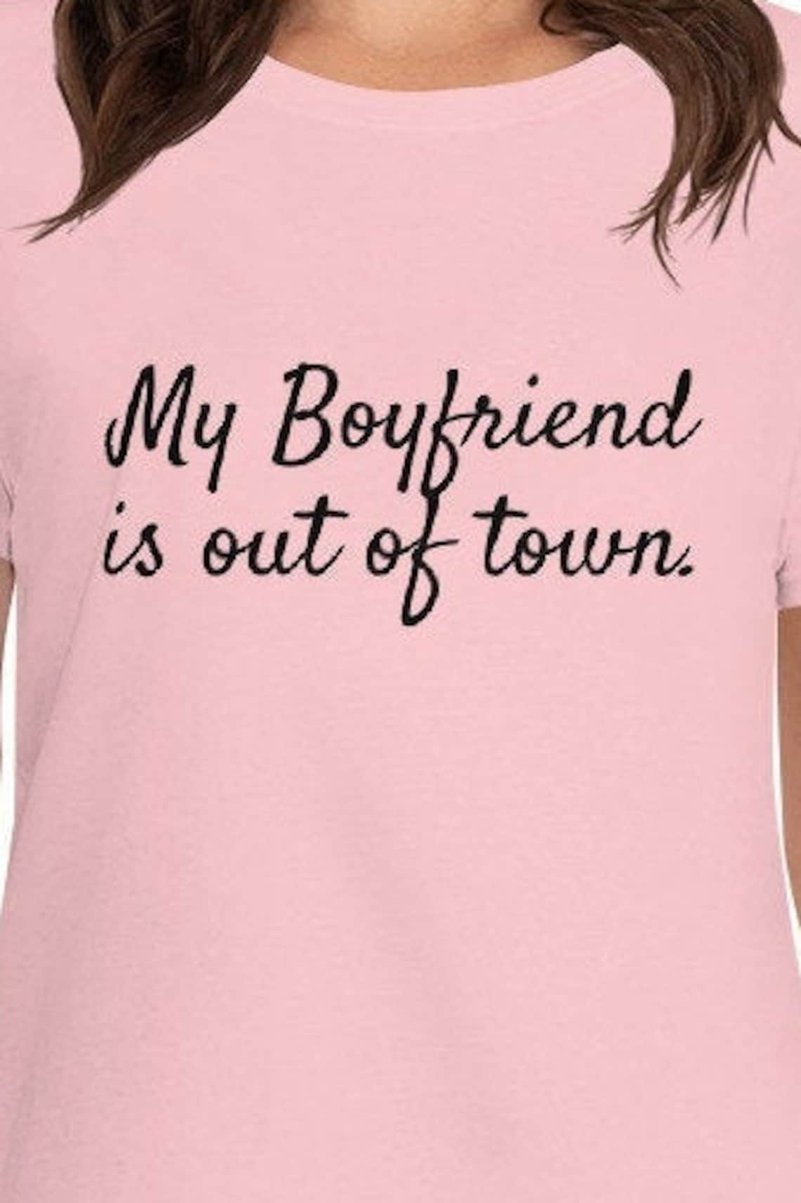 my boyfriend is out of town t shirt