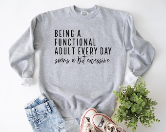 Being a Functional Adult Everyday Seems a Bit Excessive - Mom Life - Tired Mom - Sarcastic Mom Sweatshirt - Adult Life