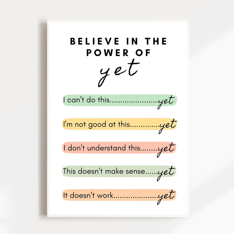 May include: A motivational poster with the text "BELIEVE IN THE POWER OF yet" and five lines of text with the phrases "I can't do this... yet", "I'm not good at this... yet", "I don't understand this... yet", "This doesn't make sense... yet", and "It doesn't work... yet". Each line of text is separated by a horizontal line with a different color.
