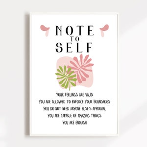 May include: A white framed printable with a pink and green abstract design and the text "NOTE TO SELF" in black. The text below the design reads "YOUR FEELINGS ARE VALID YOU ARE ALLOWED TO ENFORCE YOUR BOUNDARIES YOU DO NOT NEED ANYONE ELSE'S APPROVAL YOU ARE CAPABLE OF AMAZING THINGS YOU ARE ENOUGH".