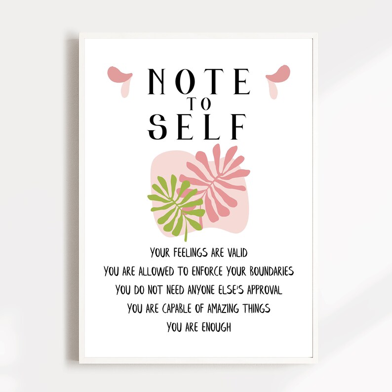 May include: A white framed printable with a pink and green abstract design and the text "NOTE TO SELF" in black. The text below the design reads "YOUR FEELINGS ARE VALID YOU ARE ALLOWED TO ENFORCE YOUR BOUNDARIES YOU DO NOT NEED ANYONE ELSE'S APPROVAL YOU ARE CAPABLE OF AMAZING THINGS YOU ARE ENOUGH".