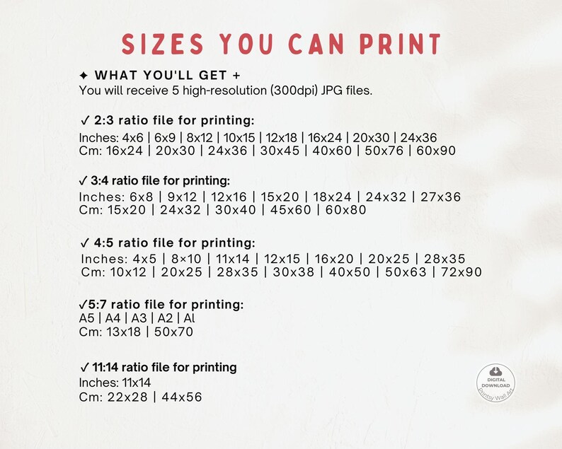 May include: A white background with a list of different sizes you can print a digital download in. The sizes are listed in inches and centimeters. The text reads "Sizes You Can Print" and "What You'll Get + You will receive 5 high-resolution (300dpi) JPG files."