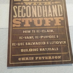 May include: A book titled "Building with Secondhand Stuff: How to Re-Claim, Re-Vamp, Re-Purpose & Re-Use Salvaged & Leftover Building Materials" by Chris Peterson.
