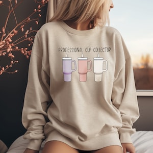 Professional Cup Collector Stanley Cup Sweatshirt Gift For Her Stanley Cup Lover Tumbler Shirt Gift For Women Stanley Cup Obsessed Crewneck