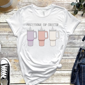 Professional Cup Collector Stanley Tumbler Shirt Gift For Mom Stanley Cup Obsessed Tee Tumbler Shirt For Women Stanley Obsessed TShirt