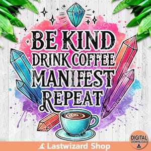 Be Kind Drink Coffee Manifest Repeat PNG, Manifestation Sublimation Design, Acquerello Crystal Clipart, Mantra PNG, Download digitale