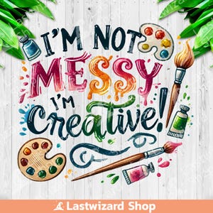May include: A watercolor illustration with the text "I'm not messy I'm creative!" in colorful letters. The image includes paintbrushes, paint tubes, and a paint palette.