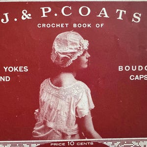 May include: A vintage crochet book cover in shades of red and white. The text reads "J. & P. Coats Crochet Book of Gown Yokes and Boudoir Caps." A woman is featured wearing a crocheted cap and dress. Price 10 cents.