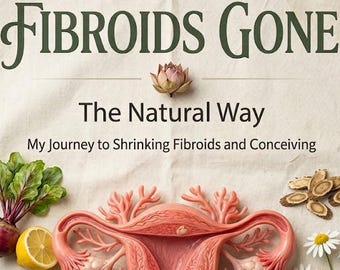 Fibroids Gone: Natural Womb Healing Guide for Shrinking Fibroids and Conceiving.