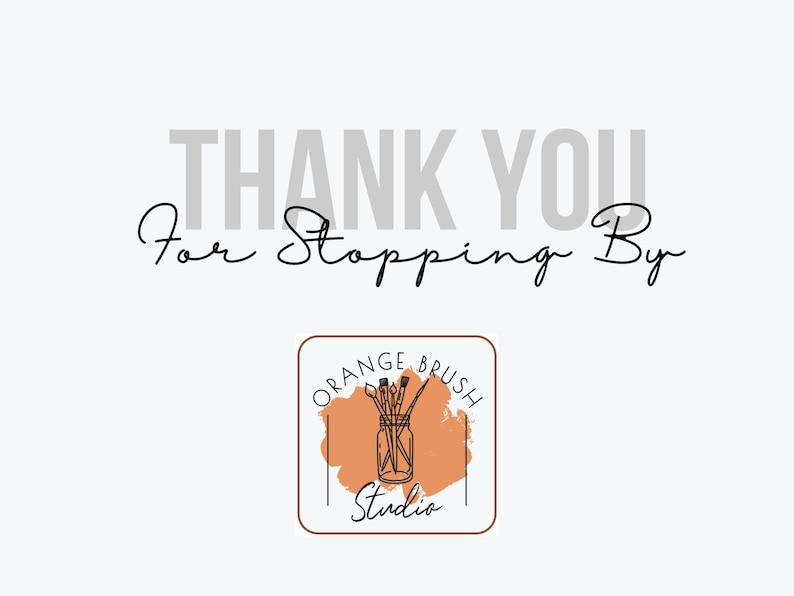 May include: A light background with the text "THANK YOU For Stopping By" in a mix of sans-serif and script fonts. Below is a logo with the text "ORANGE BRUSH Studio" and a jar of paintbrushes.