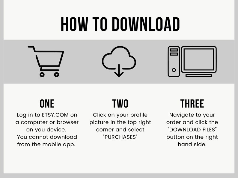 May include: A black and white illustration showing three steps to download a digital purchase from Etsy.com. The first step is to log in to Etsy.com on a computer or browser. The second step is to click on your profile picture in the top right corner and select "Purchases". The third step is to navigate to your order and click the "Download Files" button on the right hand side.