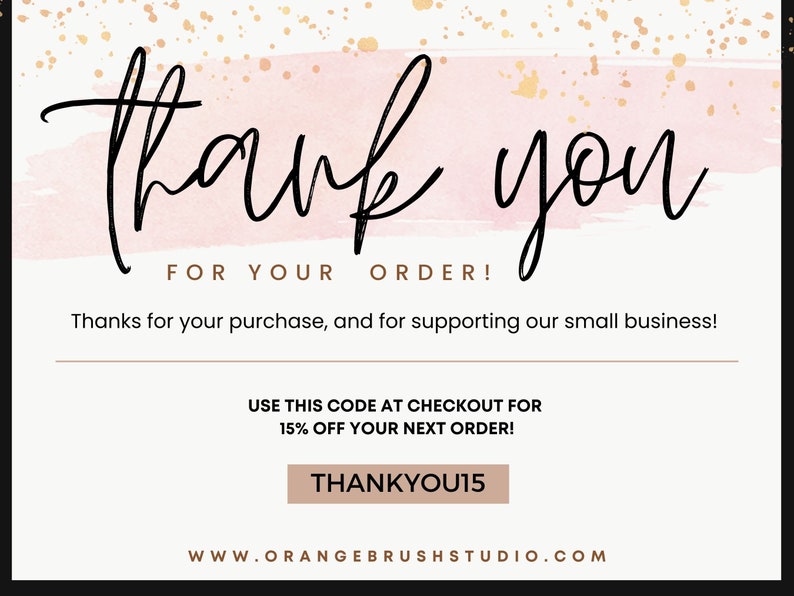 May include: A pink and gold thank you card with the text "thank you" in black script font. The card includes the text "FOR YOUR ORDER!" and "Thanks for your purchase, and for supporting our small business!" The card also includes a discount code: "USE THIS CODE AT CHECKOUT FOR 15% OFF YOUR NEXT ORDER! THANKYOU15" and the website address "WWW.ORANGEBRUSHSTUDIO.COM".