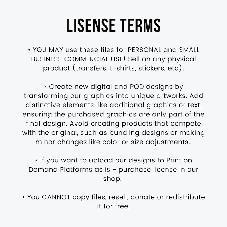 May include: A digital document titled LISENSE TERMS in black text on a white background. It outlines usage permissions for personal and small business commercial projects, including physical products, and specifies restrictions on redistribution, reselling, or uploading designs as-is to print-on-demand platforms.