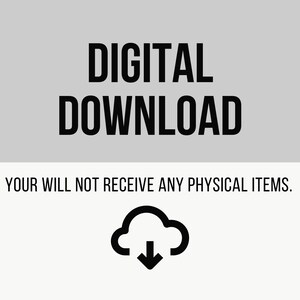 May include: Digital download graphic with the text "DIGITAL DOWNLOAD" in black text on a light gray background. Below the text is a white background with the text "YOUR WILL NOT RECEIVE ANY PHYSICAL ITEMS." in black text. A black cloud icon with a downward arrow is below the text.