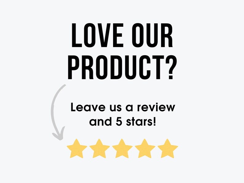 May include: Black text on a white background reads "LOVE OUR PRODUCT? Leave us a review and 5 stars!" with five yellow stars below the text.
