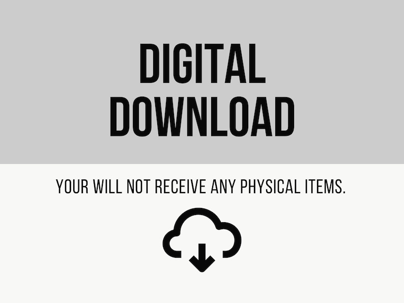 May include: Image with the words "DIGITAL DOWNLOAD" in bold black font on a gray background. Below, the text "YOUR WILL NOT RECEIVE ANY PHYSICAL ITEMS." is displayed. A black cloud icon with a downward arrow is also present.