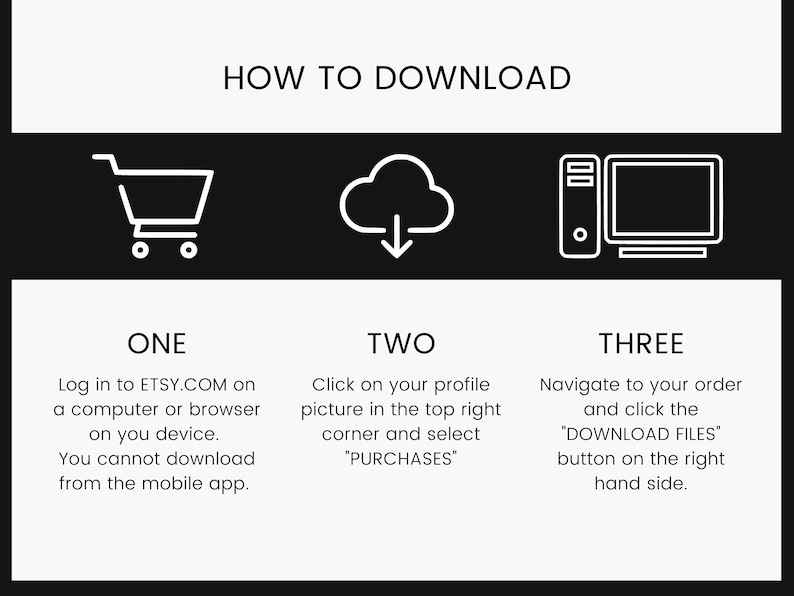 May include: Black and white illustration showing three steps to download a digital purchase from Etsy.com. Step one: Log in to Etsy.com on a computer or browser. Step two: Click on your profile picture in the top right corner and select "Purchases". Step three: Navigate to your order and click the "Download Files" button on the right hand side.