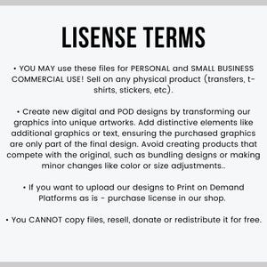 Puede incluir: Un fondo blanco con texto negro que describe los t&eacute;rminos de uso para gr&aacute;ficos digitales y de impresi&oacute;n bajo demanda. El texto establece que puede usar los archivos para uso personal y comercial para peque&ntilde;as empresas. Puede vender los gr&aacute;ficos en productos f&iacute;sicos como transferencias, camisetas, pegatinas, etc. Puede crear nuevos dise&ntilde;os digitales y POD transformando los gr&aacute;ficos en obras de arte &uacute;nicas. Puede agregar elementos distintivos como gr&aacute;ficos o texto adicionales, asegurando que los gr&aacute;ficos comprados sean solo parte del dise&ntilde;o final. No puede crear productos que compitan con el original, como agrupar dise&ntilde;os o realizar cambios menores como el color o el tama&ntilde;o. Si desea cargar los dise&ntilde;os en plataformas de impresi&oacute;n bajo demanda, debe comprar una licencia en la tienda. No puede copiar, revender, donar o redistribuir los archivos de forma gratuita.