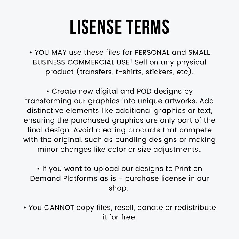 May include: White background with black text detailing license terms. The text includes usage permissions for personal and small business commercial use, covering physical products like transfers and stickers. It also outlines guidelines for creating new designs and restrictions on copying or reselling files.