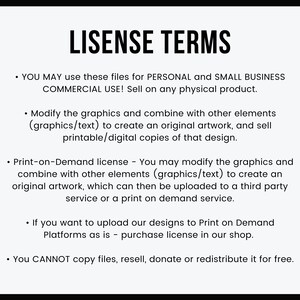 May include: A black and white text document outlining the terms of use for digital graphics. The document states that the graphics can be used for personal and small business commercial use, and can be modified and combined with other elements to create original artwork. The document also states that the graphics can be used for print-on-demand services, but a separate license is required for this use. The document concludes by stating that the graphics cannot be copied, resold, donated, or redistributed for free.