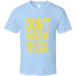 Don&#39;t Hassle Me I&#39;m Local Movie Replica T Shirt