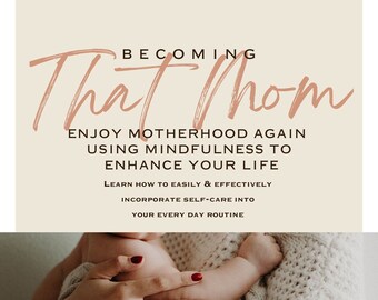 Becoming That Mom: Enjoy Motherhood Again  Using Mindfulness to  Enhance Your Life