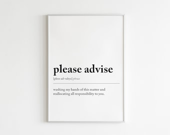 May include: A black and white printable wall art print with the definition of the phrase "please advise" as "washing my hands of this matter and reallocating all responsibility to you."