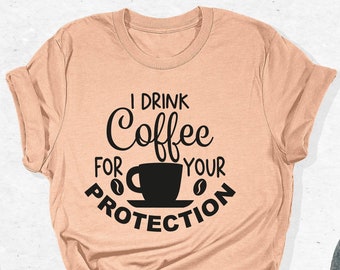I Drink Coffee For Your Protection T-Shirt, Coffee Lover Gift, Funny Coffee T-Shirt, Sarcastic Shirt, Coffee Addict Tee, Coffee Time Outfits