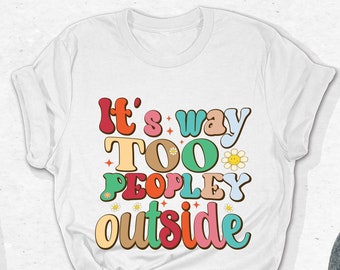 It's Way Too Peopley Outside T-Shirt, Funny Sarcastic Tee, Smartass Shirt, Hilarious Tee, Humor Tee, Introvert Tee Gifts, Antisocial Outfits