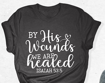 By His Wounds We Are Healed Isaiah 53:5 T-Shirt, Scripture Shirt, Church Shirt, Religious Tee, Inspirational Christian Tee, Bible Verse Gift