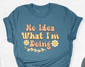 No Idea What I'm Doing T-Shirt, Funny Work Gift, Sassy Tee, Sarcastic Outfit, Attitude Shirt, Mood Shirts, Funny Adult Tee, Self Humor Gifts
