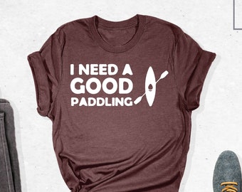 Kayaking Shirt, I Need A Good Paddling Shirt, Funny Kayaking Shirt, Camping Shirt, Camp Lover Shirt, Lake Gifts, Lake Sayings,Kayaking Gifts