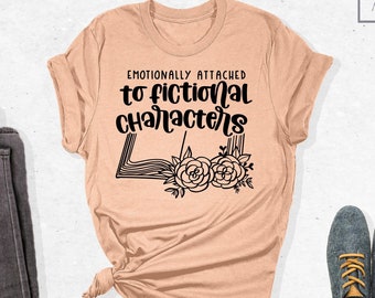 Emotionally Attached To Fictional Characters Shirt, Book Lover Shirt, Reading Lover Shirt, Blogger Shirt, Bookish Tee, Gift For Book Lover