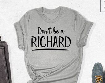 Don't Be A Richard Shirt, Funny Shirt, Birthday Gift Tee, Holiday Gift, Fun Friend Shirt, Funny Shirts, Shirts with Sayings