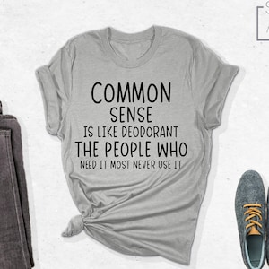 Common Sense Is Like Deodorant Shirt, Sarcasm Shirt, Funny Shirt, Humorous Saying Tshirt, Sarcastic Shirt, Novelty Shirt, Humor Quote