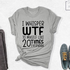 I Whisper WTF Funny Shirt, Sarcastic Shirt, Sarcasm Shirt, Funny Shirt, Funny Saying Shirt, Funny Quotes Shirt, Cute Positive Shirt