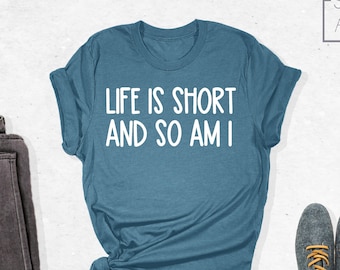 Life Is Short So Am I Shirt, Short People Shirt, Sarcastic Shirt, Short Person Humor, Short Person Gift, Gift For Short People