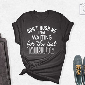 Don&#39;t Rush Me I&#39;m Waiting For The Last Minute Shirt, Funny Shirt, Shirt with Saying, Procrastination Tee, Funny Gift for Her, Sarcastic Tee