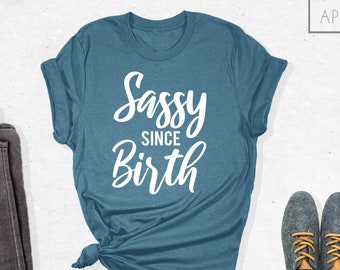 Sassy Since Birth Shirt, Sassy Shirt, Ladies Unisex Shirt, Funny Shirts, Funny T Shirts, Sassy Since Birth T Shirt, Graphic Tees