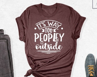 It's Way Too People Outside Shirt, Introvert Shirt, Sarcastic Shirt, Shirt with Saying, Women Funny Shirt, Antisocial Shirt